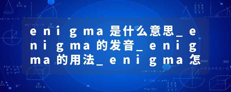 enigma是什么意思_enigma的发音_enigma的用法_enigma怎么记_enigma翻译