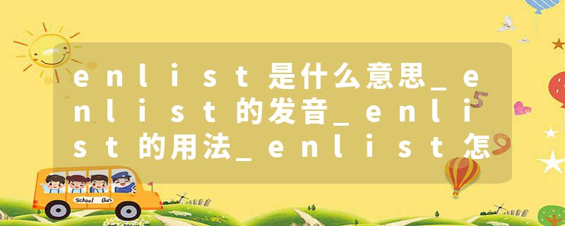 enlist是什么意思_enlist的发音_enlist的用法_enlist怎么记_enlist翻译