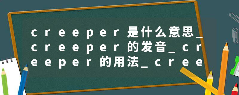 creeper是什么意思_creeper的发音_creeper的用法_creeper怎么记_creeper翻译