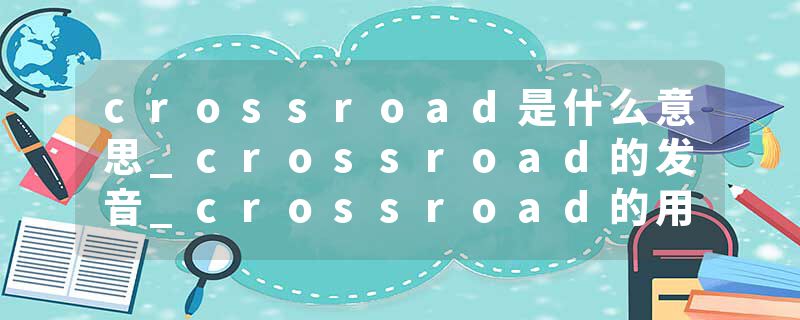 crossroad是什么意思_crossroad的发音_crossroad的用法_crossroad怎么记_crossroad翻译