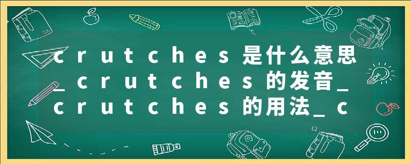 crutches是什么意思_crutches的发音_crutches的用法_crutches怎么记_crutches翻译