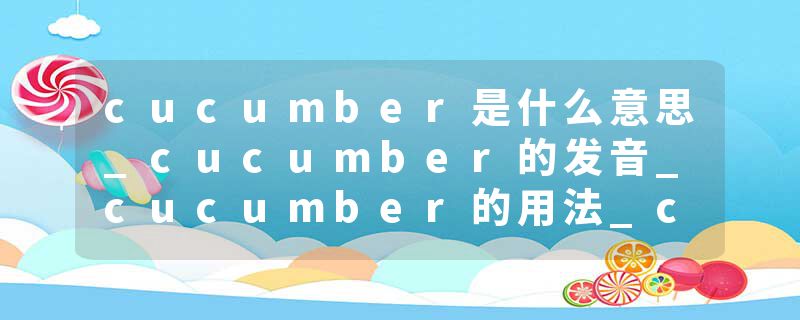 cucumber是什么意思_cucumber的发音_cucumber的用法_cucumber怎么记_cucumber翻译