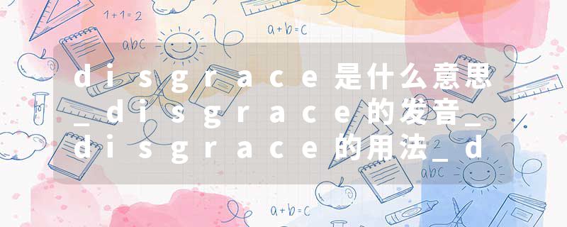 disgrace是什么意思_disgrace的发音_disgrace的用法_disgrace怎么记_disgrace翻译