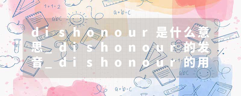 dishonour是什么意思_dishonour的发音_dishonour的用法_dishonour怎么记_dishonour翻译