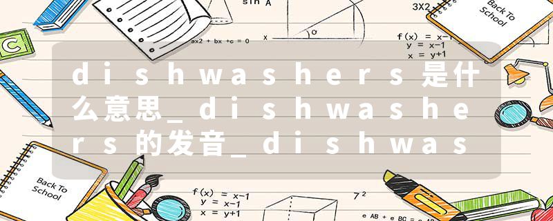 dishwashers是什么意思_dishwashers的发音_dishwashers的用法_dishwashers怎么记_dishwashers翻译