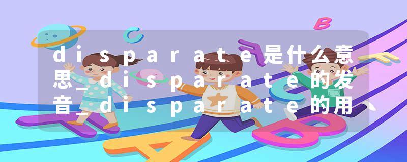 disparate是什么意思_disparate的发音_disparate的用法_disparate怎么记_disparate翻译