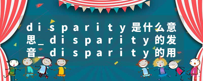 disparity是什么意思_disparity的发音_disparity的用法_disparity怎么记_disparity翻译