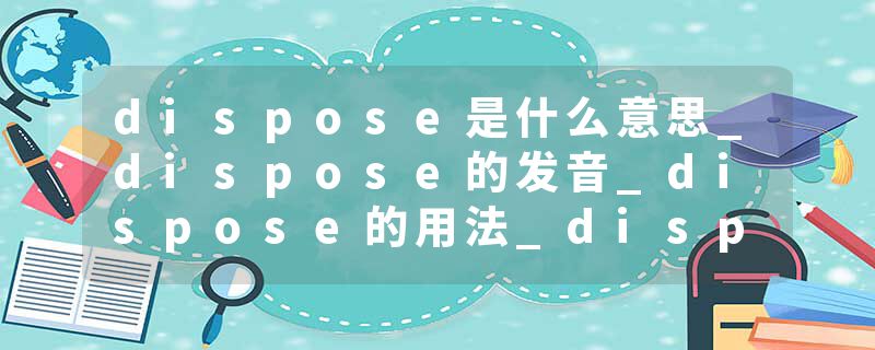 dispose是什么意思_dispose的发音_dispose的用法_dispose怎么记_dispose翻译