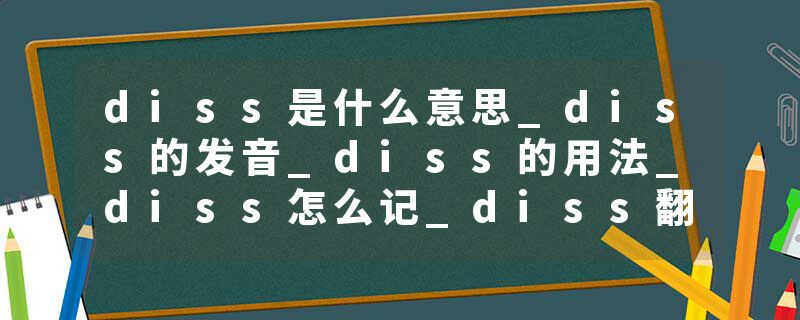 diss是什么意思_diss的发音_diss的用法_diss怎么记_diss翻译