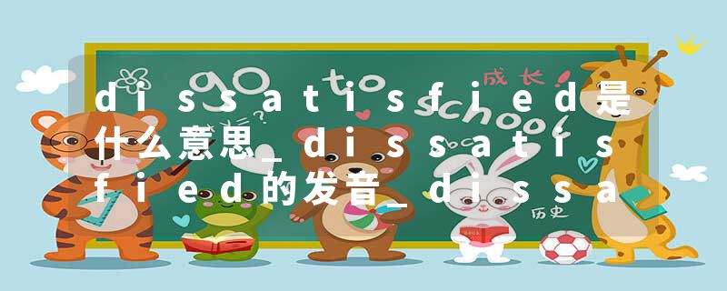 dissatisfied是什么意思_dissatisfied的发音_dissatisfied的用法_dissatisfied怎么记_dissatisfied翻译