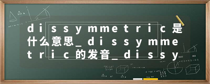 dissymmetric是什么意思_dissymmetric的发音_dissymmetric的用法_dissymmetric怎么记_dissymmetric翻译