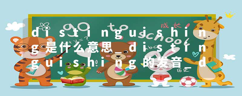 distinguishing是什么意思_distinguishing的发音_distinguishing的用法_distinguishing怎么记_distinguishing翻译