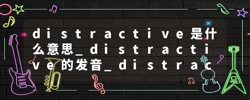 distractive是什么意思_distractive的发音_distractive的用法_distractive怎么记_distractive翻译