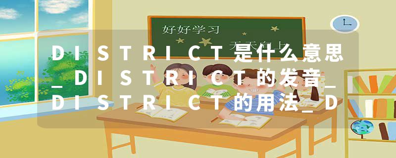 DISTRICT是什么意思_DISTRICT的发音_DISTRICT的用法_DISTRICT怎么记_DISTRICT翻译