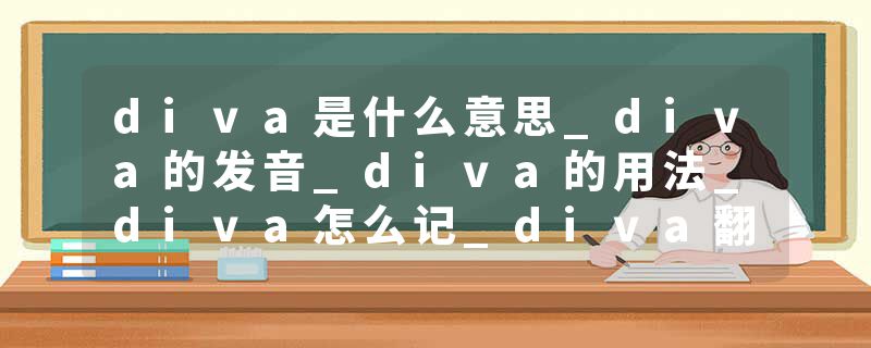 diva是什么意思_diva的发音_diva的用法_diva怎么记_diva翻译