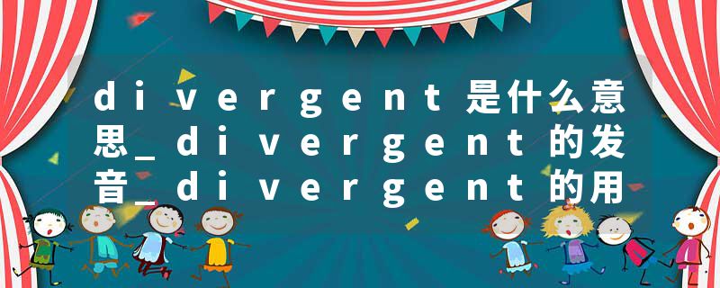 divergent是什么意思_divergent的发音_divergent的用法_divergent怎么记_divergent翻译