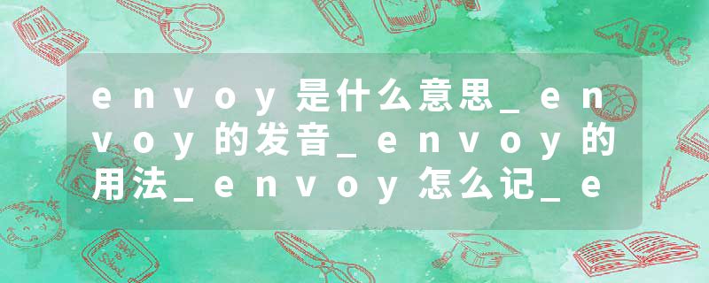 envoy是什么意思_envoy的发音_envoy的用法_envoy怎么记_envoy翻译