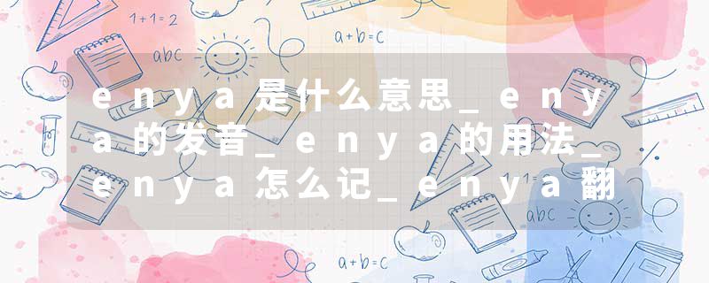 enya是什么意思_enya的发音_enya的用法_enya怎么记_enya翻译