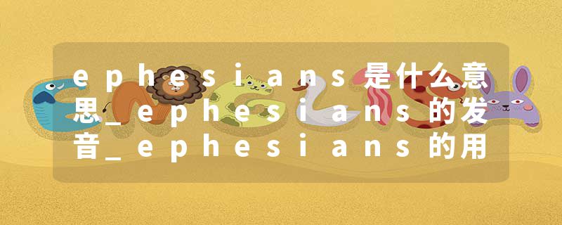 ephesians是什么意思_ephesians的发音_ephesians的用法_ephesians怎么记_ephesians翻译