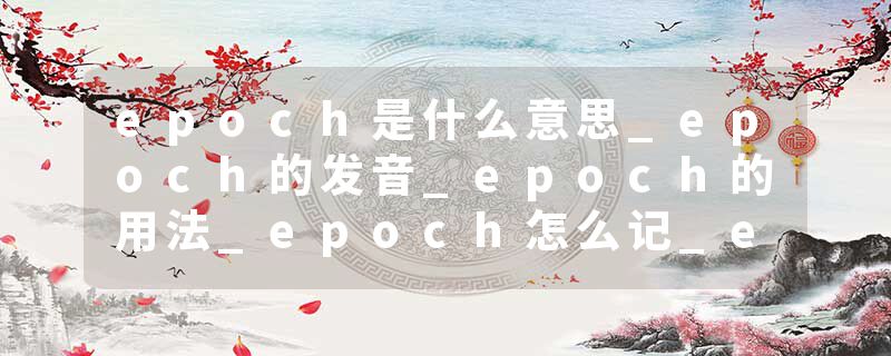 epoch是什么意思_epoch的发音_epoch的用法_epoch怎么记_epoch翻译