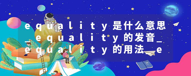 equality是什么意思_equality的发音_equality的用法_equality怎么记_equality翻译