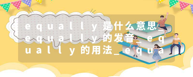 equally是什么意思_equally的发音_equally的用法_equally怎么记_equally翻译