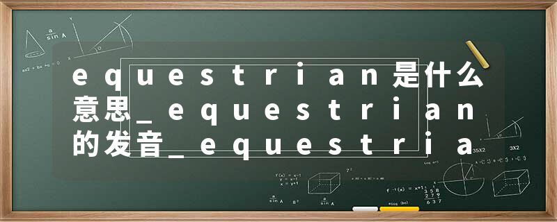 equestrian是什么意思_equestrian的发音_equestrian的用法_equestrian怎么记_equestrian翻译