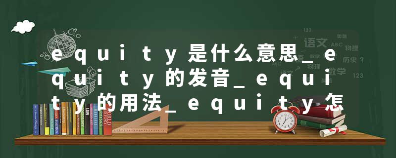 equity是什么意思_equity的发音_equity的用法_equity怎么记_equity翻译