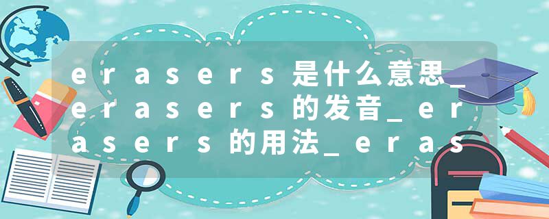 erasers是什么意思_erasers的发音_erasers的用法_erasers怎么记_erasers翻译