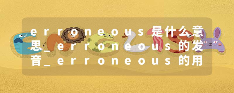 erroneous是什么意思_erroneous的发音_erroneous的用法_erroneous怎么记_erroneous翻译