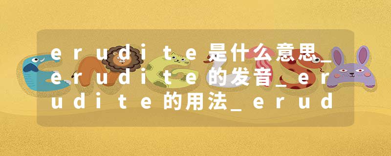 erudite是什么意思_erudite的发音_erudite的用法_erudite怎么记_erudite翻译