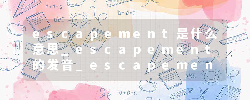 escapement是什么意思_escapement的发音_escapement的用法_escapement怎么记_escapement翻译