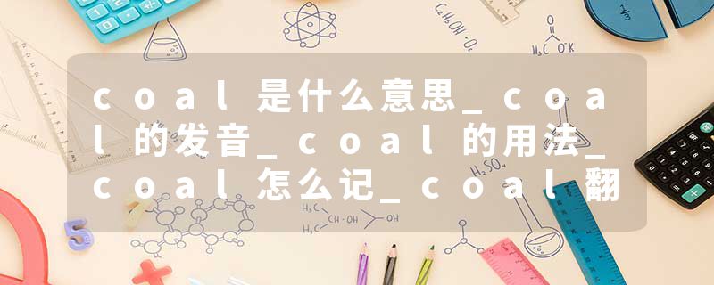 coal是什么意思_coal的发音_coal的用法_coal怎么记_coal翻译