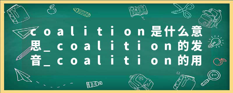 coalition是什么意思_coalition的发音_coalition的用法_coalition怎么记_coalition翻译