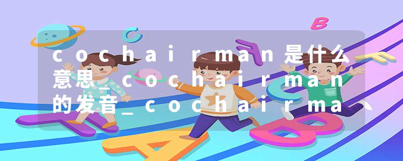 cochairman是什么意思_cochairman的发音_cochairman的用法_cochairman怎么记_cochairman翻译