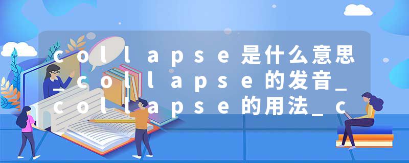 collapse是什么意思_collapse的发音_collapse的用法_collapse怎么记_collapse翻译