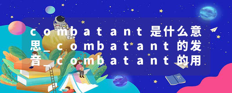 combatant是什么意思_combatant的发音_combatant的用法_combatant怎么记_combatant翻译