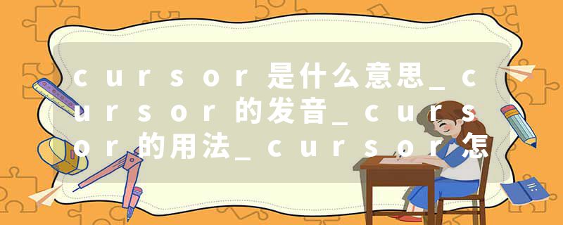 cursor是什么意思_cursor的发音_cursor的用法_cursor怎么记_cursor翻译