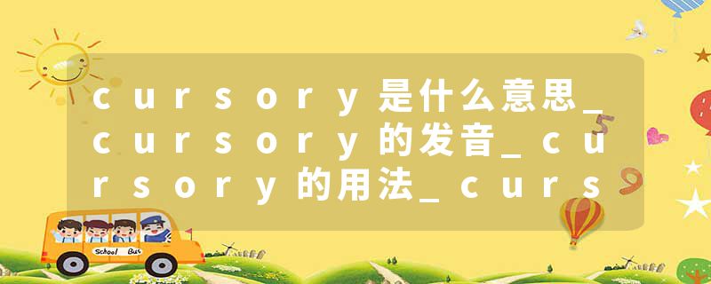 cursory是什么意思_cursory的发音_cursory的用法_cursory怎么记_cursory翻译