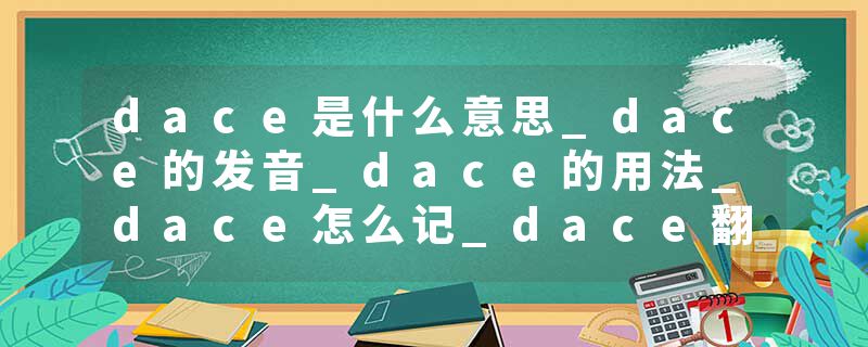 dace是什么意思_dace的发音_dace的用法_dace怎么记_dace翻译