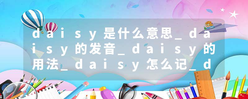 daisy是什么意思_daisy的发音_daisy的用法_daisy怎么记_daisy翻译