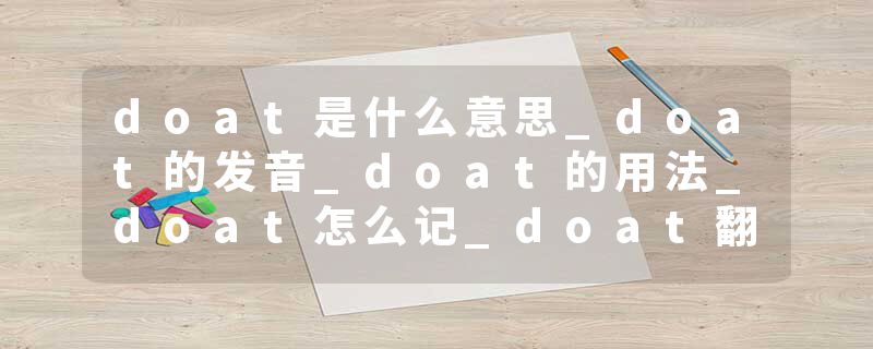 doat是什么意思_doat的发音_doat的用法_doat怎么记_doat翻译