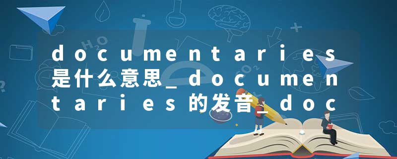 documentaries是什么意思_documentaries的发音_documentaries的用法_documentaries怎么记_documentaries翻译