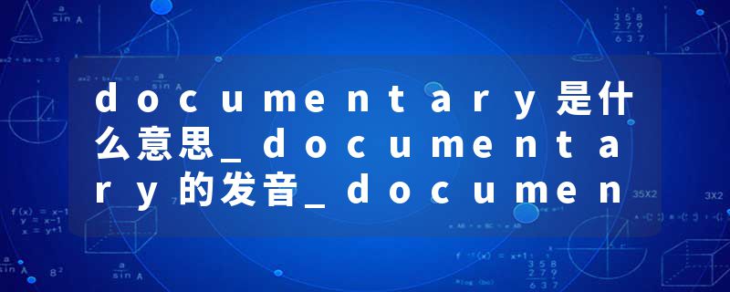 documentary是什么意思_documentary的发音_documentary的用法_documentary怎么记_documentary翻译