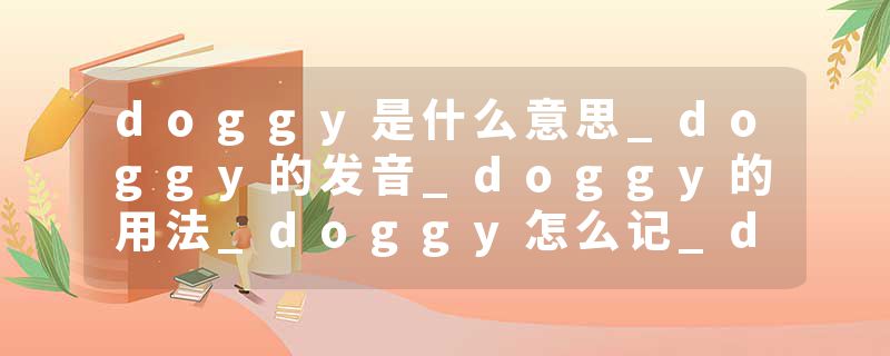 doggy是什么意思_doggy的发音_doggy的用法_doggy怎么记_doggy翻译