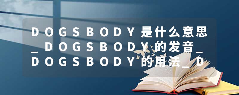 DOGSBODY是什么意思_DOGSBODY的发音_DOGSBODY的用法_DOGSBODY怎么记_DOGSBODY翻译
