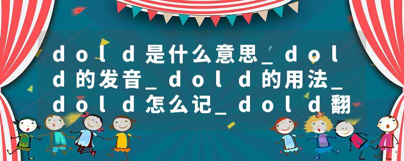 dold是什么意思_dold的发音_dold的用法_dold怎么记_dold翻译