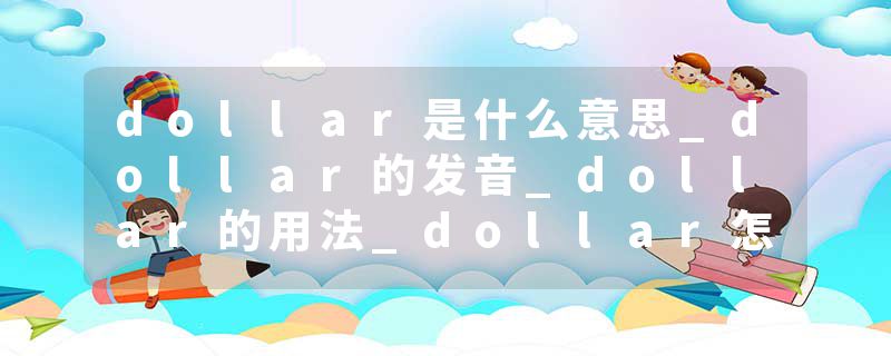 dollar是什么意思_dollar的发音_dollar的用法_dollar怎么记_dollar翻译