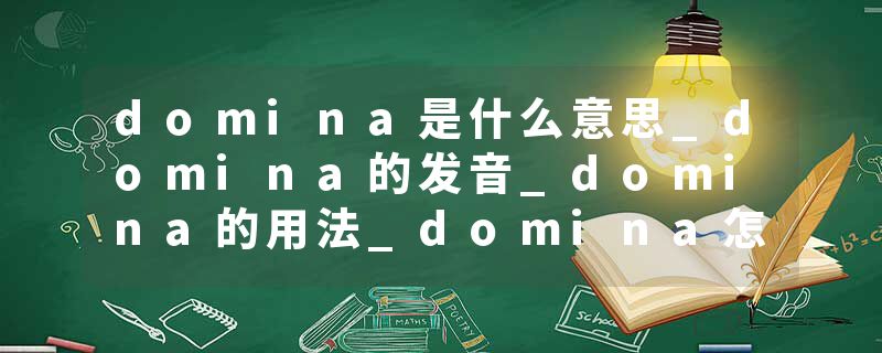 domina是什么意思_domina的发音_domina的用法_domina怎么记_domina翻译