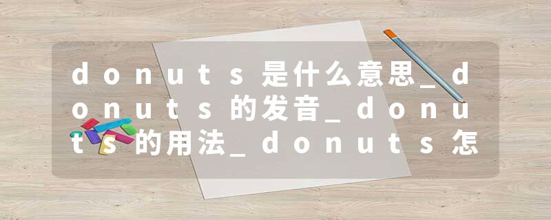 donuts是什么意思_donuts的发音_donuts的用法_donuts怎么记_donuts翻译